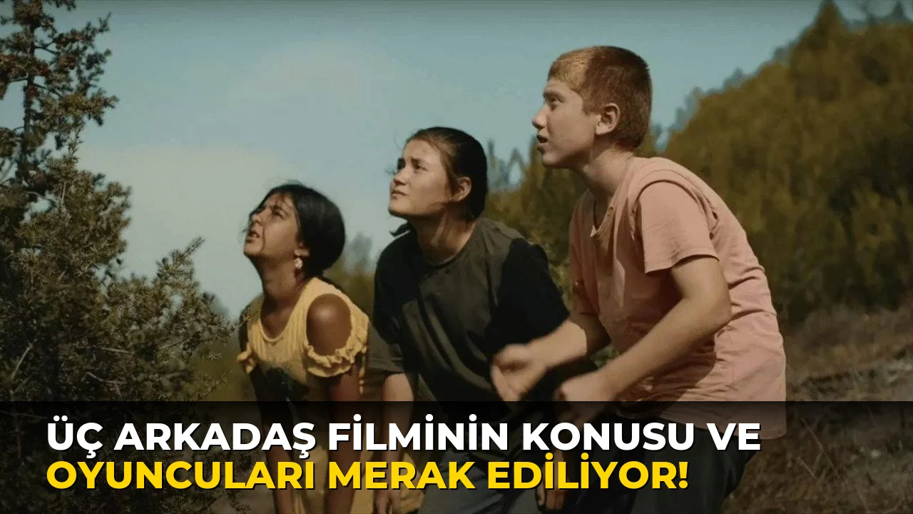Üç Arkadaş Filminin Konusu ve Oyuncuları Merak Ediliyor!