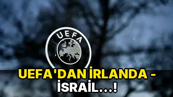 Uefa'dan İrlanda - İsrail…!