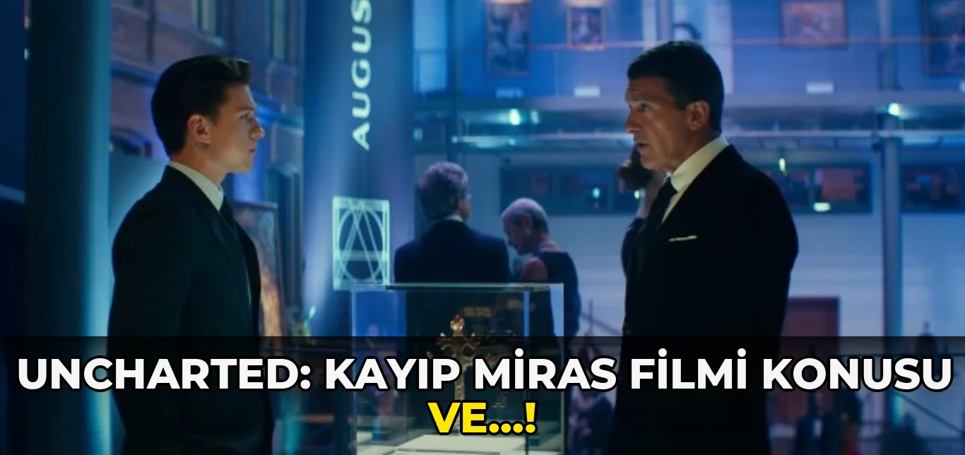 Uncharted: Kayıp Miras Filmi Konusu ve…!