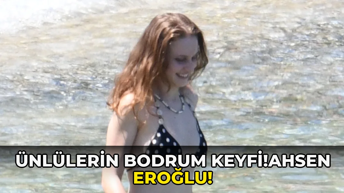 Ünlülerin Bodrum Keyfi!Ahsen Eroğlu!