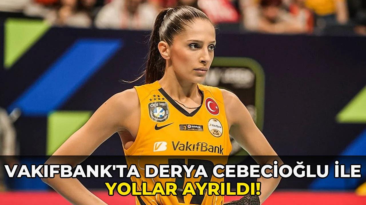 Vakıfbank'ta Derya Cebecioğlu ile Yollar Ayrıldı!