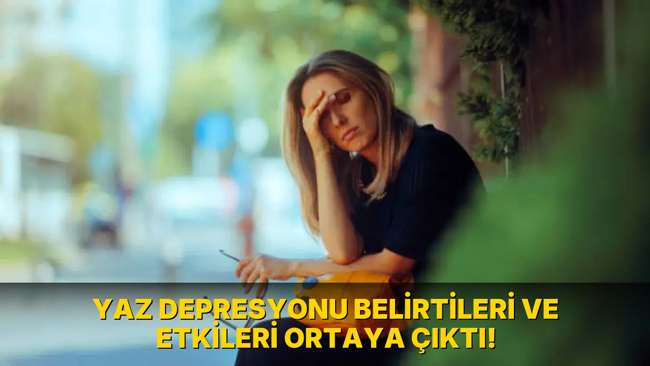 Yaz Depresyonu Belirtileri ve Etkileri Ortaya Çıktı!