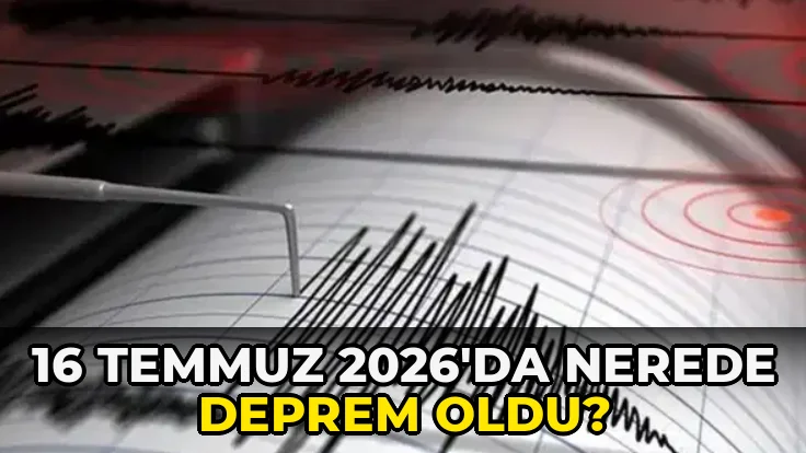 16 Temmuz 2026'da nerede deprem oldu?