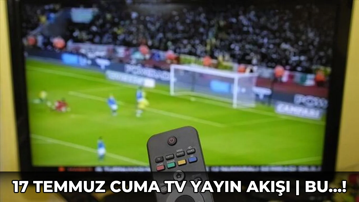 17 Temmuz Cuma TV YAYIN AKIŞI | Bu…!