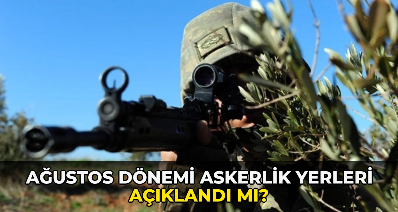 Ağustos Dönemi Askerlik Yerleri açıklandı mı?