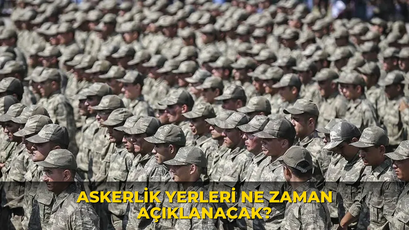 Askerlik Yerleri ne zaman açıklanacak?