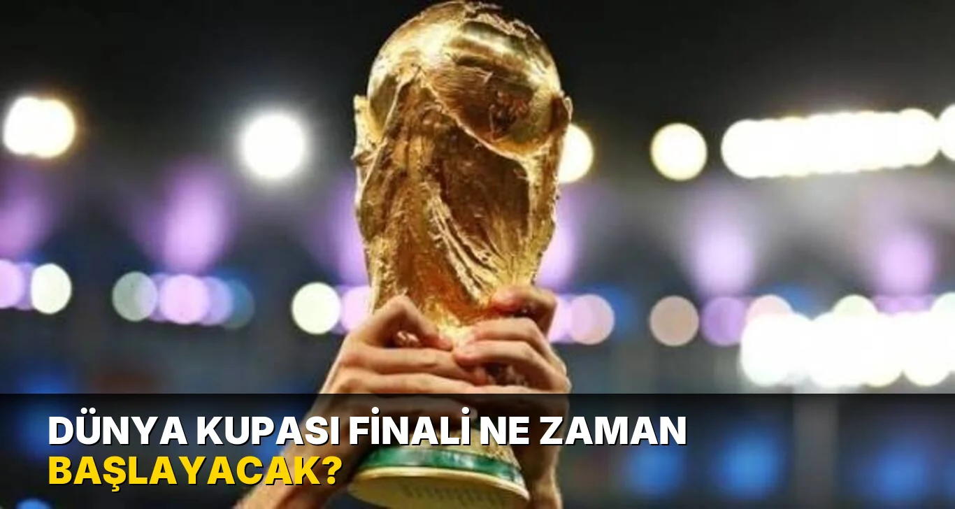Dünya Kupası finali ne zaman başlayacak?