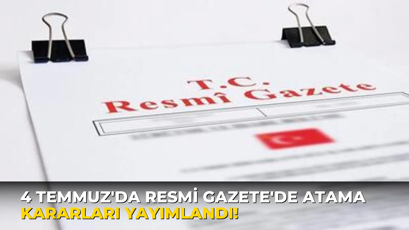 4 Temmuz'da Resmi Gazete'de atama Kararları Yayımlandı!
