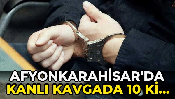 Afyonkarahisar'da kanlı kavgada 10 Kişi Tutuklandı!