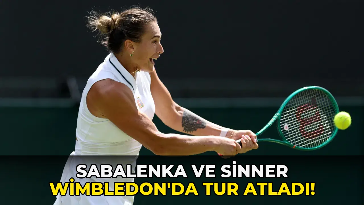 Sabalenka ve Sinner Wimbledon'da tur atladı!