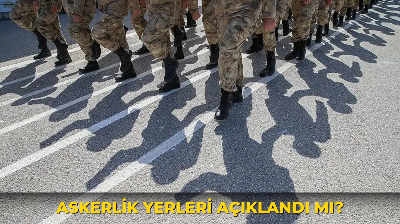 Askerlik yerleri açıklandı mı?