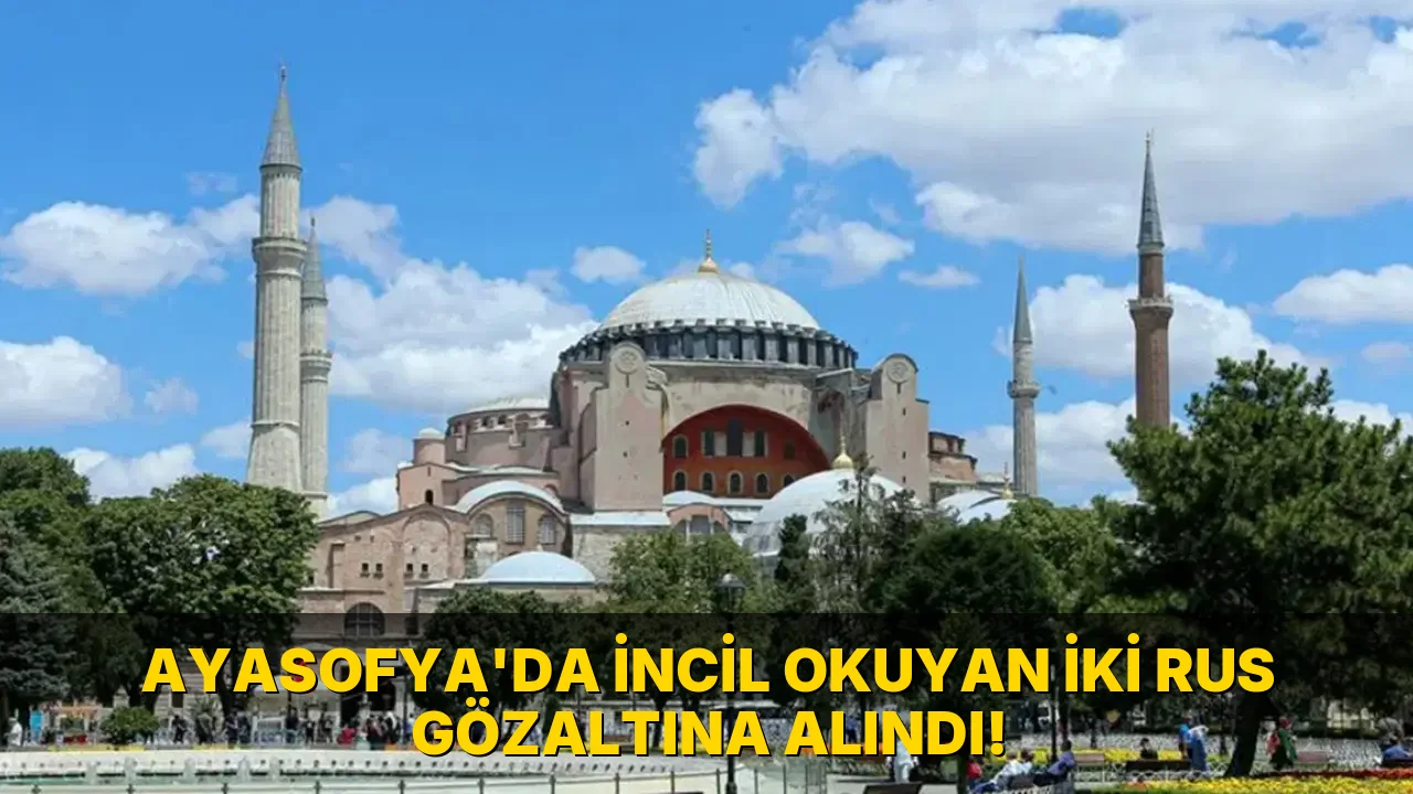 Ayasofya'da İncil Okuyan İki Rus Gözaltına Alındı!