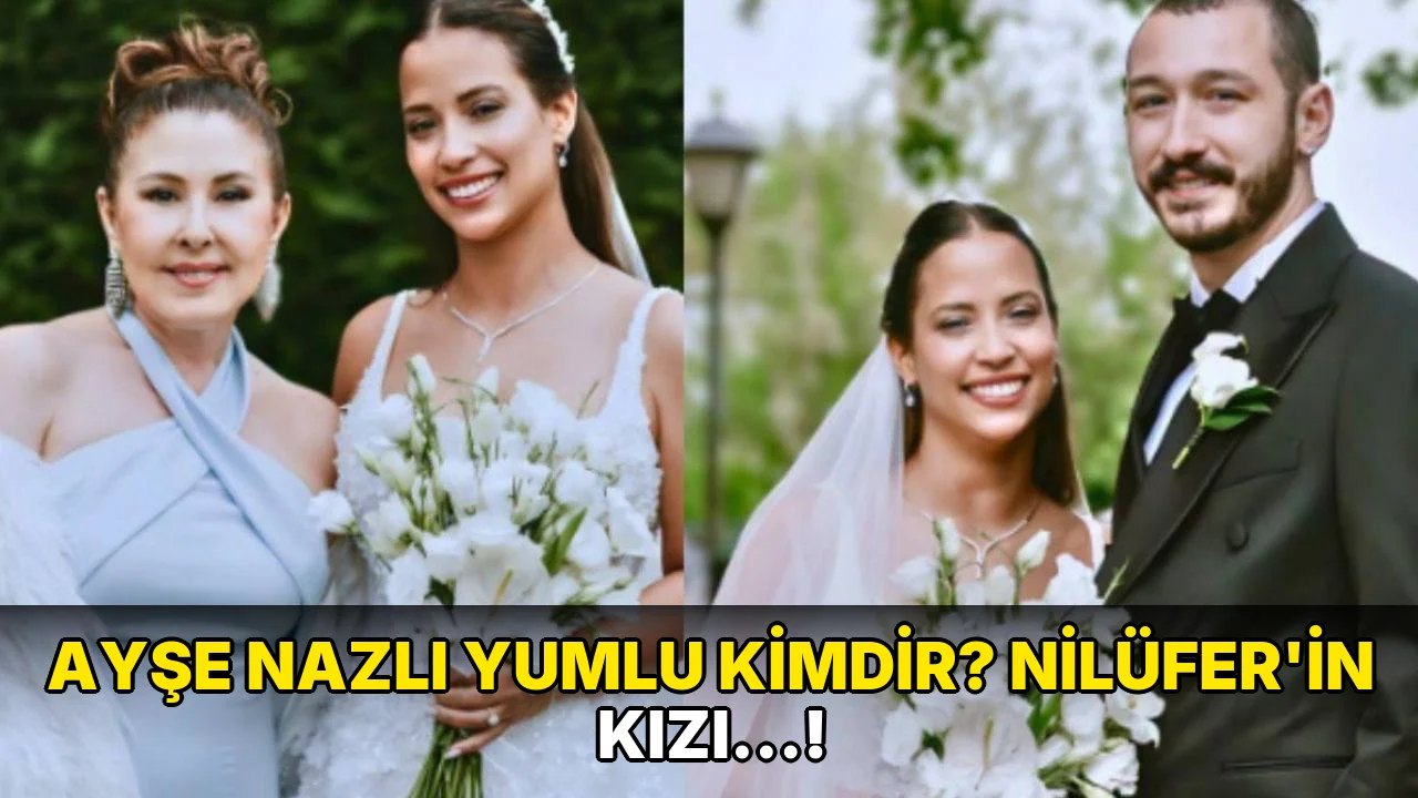 Ayşe Nazlı Yumlu Kimdir? Nilüfer'in kızı…!