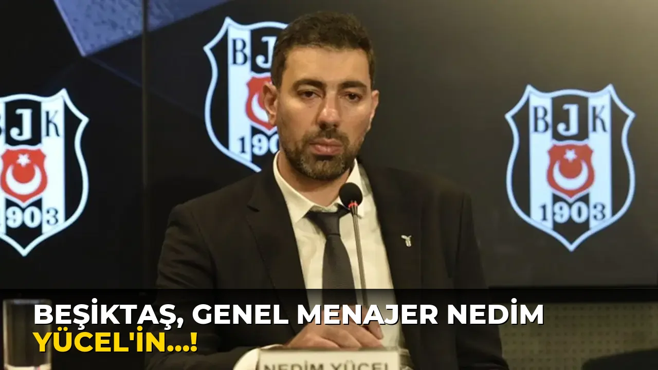 Beşiktaş, Genel Menajer Nedim Yücel'in…!