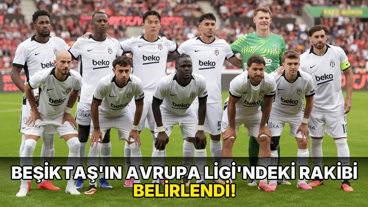Beşiktaş'ın UEFA Avrupa Ligi'ndeki rakibi belli oldu!
