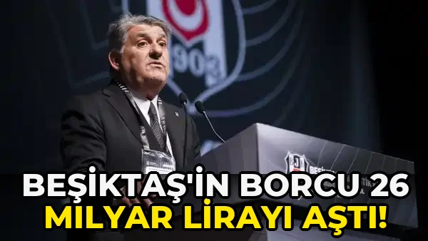 Beşiktaş'in Borcu 26 Milyar Lirayı Aştı!