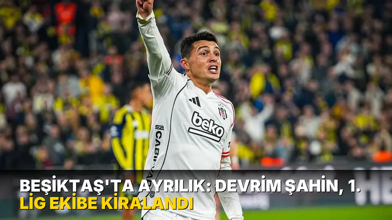 Beşiktaş'ta ayrılık: Devrim Şahin, 1. Lig ekibe kiralandı