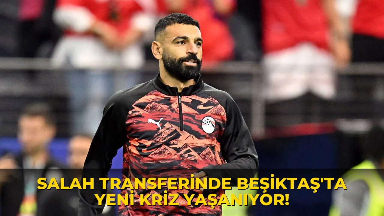 Salah Transferinde Beşiktaş'ta Yeni Kriz Yaşanıyor!
