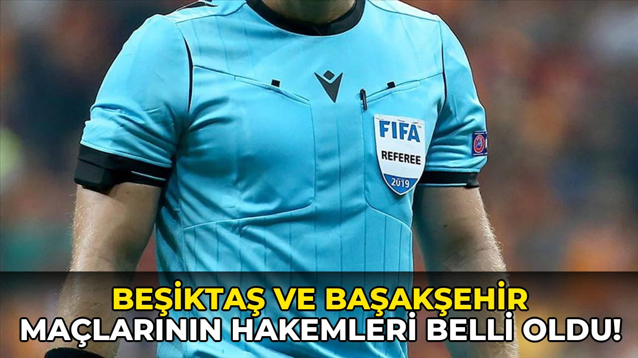 Beşiktaş ve Başakşehir Maçlarının Hakemleri Belli oldu!