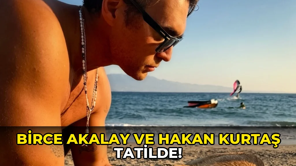Birce Akalay ve Hakan Kurtaş Tatilde!
