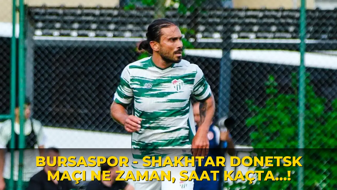 Bursaspor - Shakhtar Donetsk maçı ne zaman, saat kaçta…!