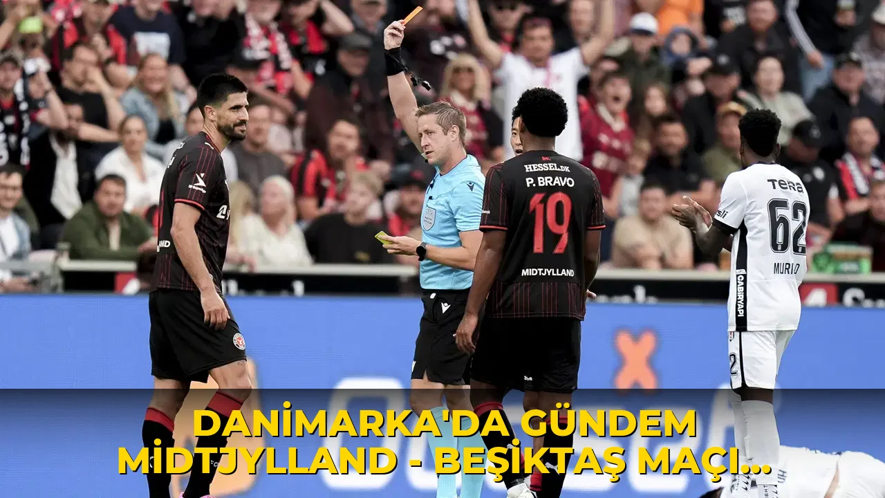 Danimarka'da gündem Midtjylland - Beşiktaş maçı: 'Aptalca bir kırmızı kart'