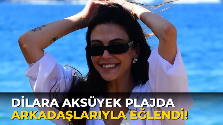 Dilara Aksüyek Plajda Arkadaşlarıyla Eğlendi!