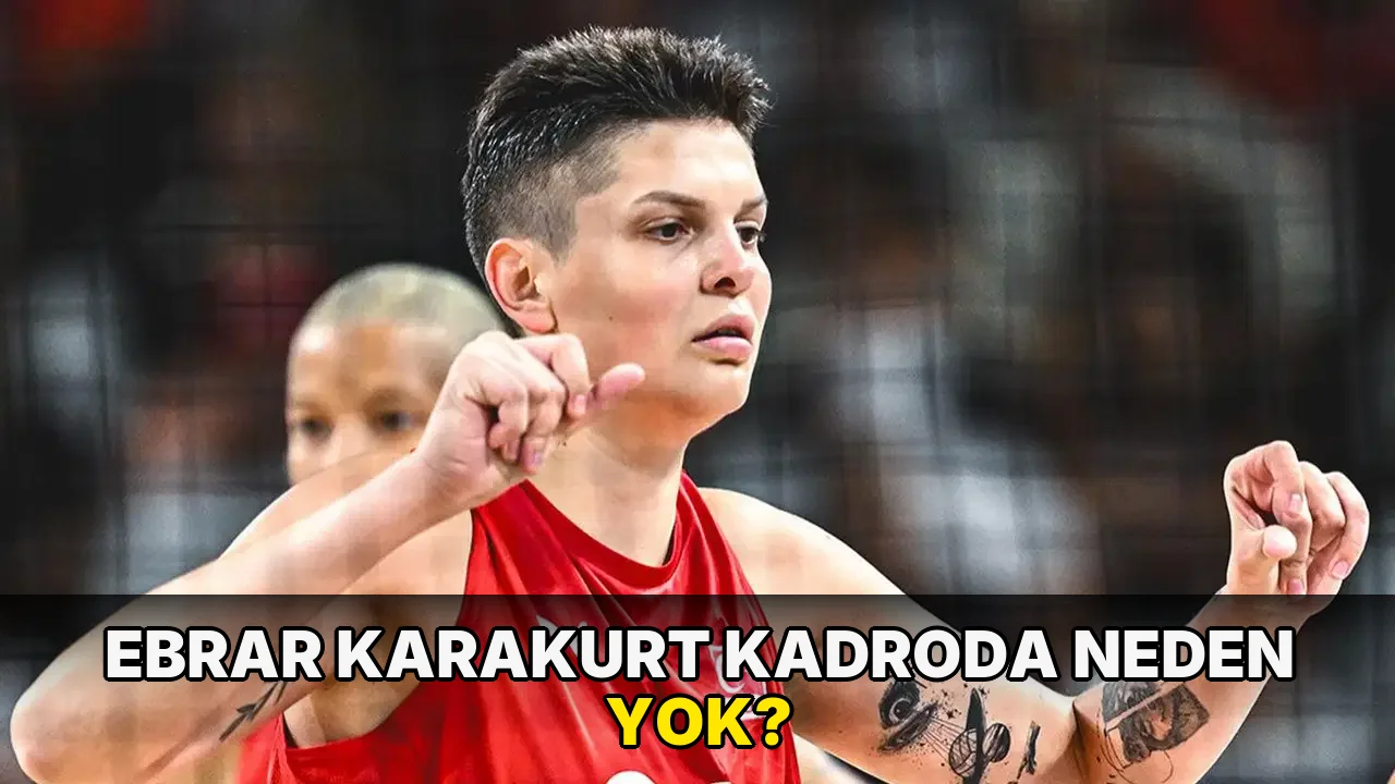 Ebrar Karakurt Kadroda neden yok?