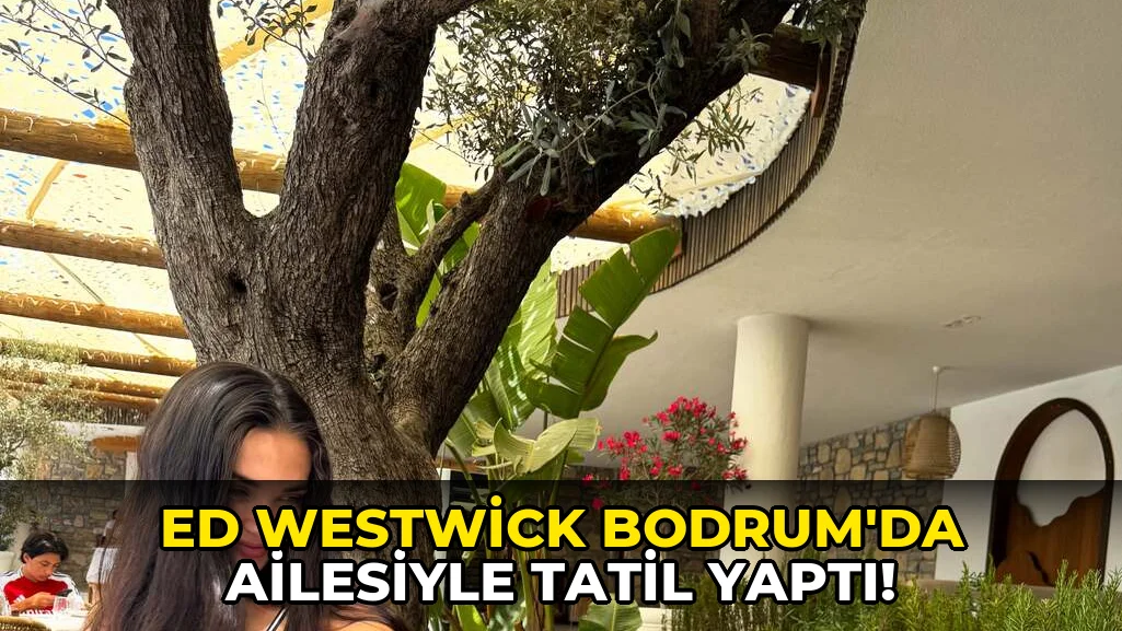 Ed Westwick Bodrum'da ailesiyle Tatil yaptı!