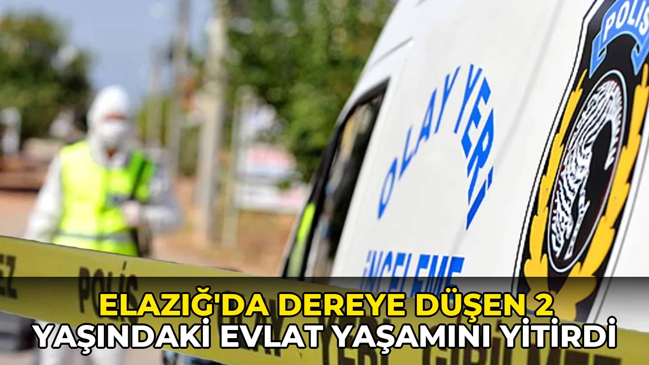 Elazığ'da dereye düşen 2 yaşındaki çocuk hayatını kaybetti