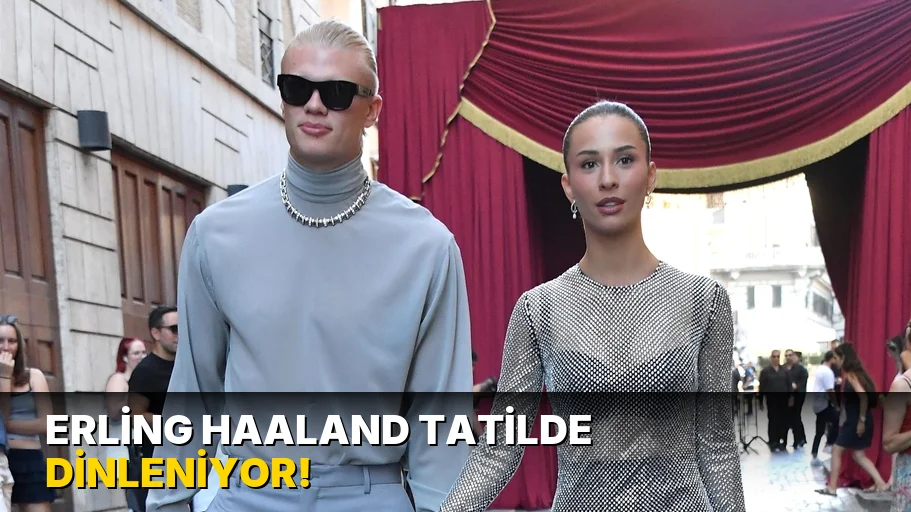 Erling Haaland Tatilde Dinleniyor!