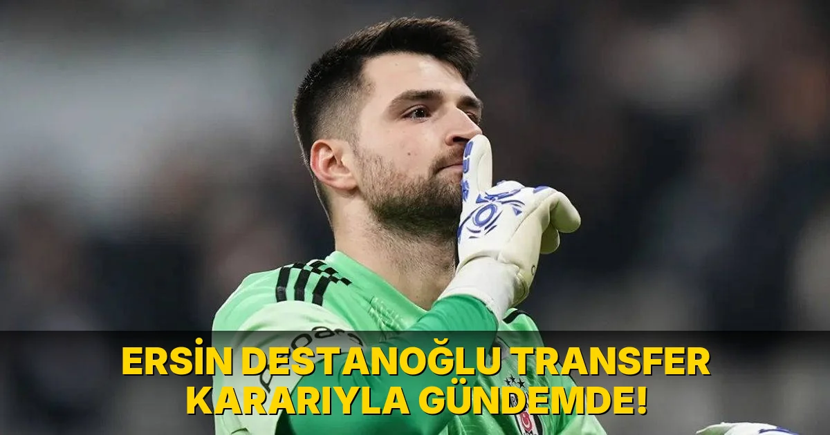 Ersin Destanoğlu transfer kararıyla gündemde!