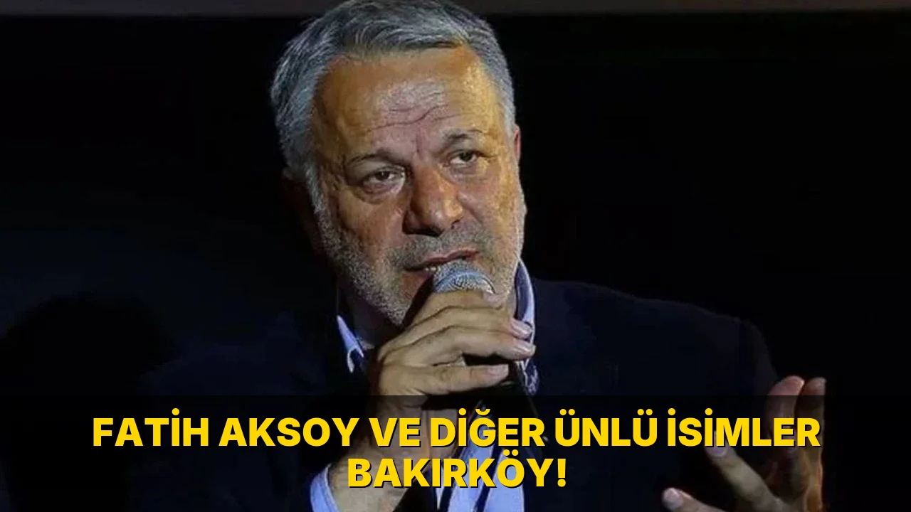 Fatih Aksoy ve diğer Ünlü İsimler Bakırköy!