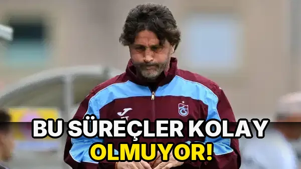 Bu Süreçler Kolay Olmuyor!