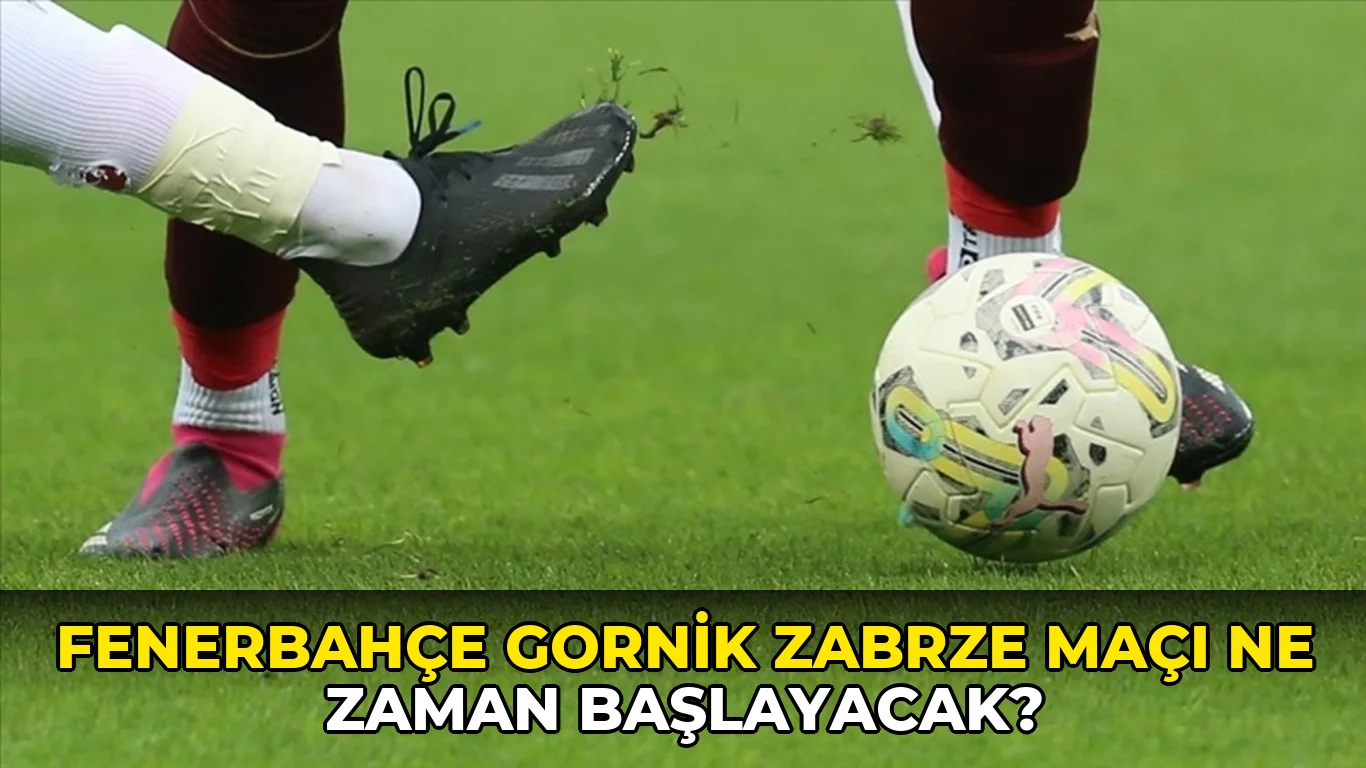 Fenerbahçe Gornik Zabrze maçı ne zaman başlayacak?