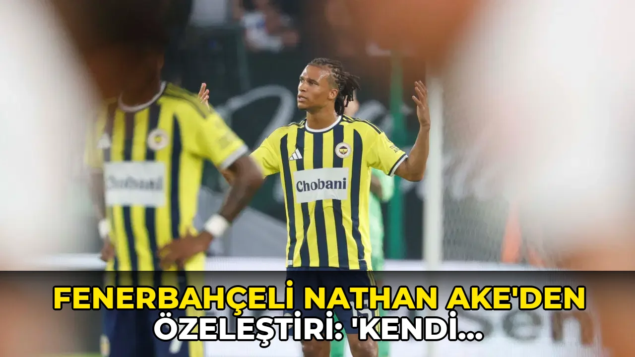 Fenerbahçeli Nathan Ake'den özeleştiri: 'Kendi kendimize maçı zorlaştırdık'