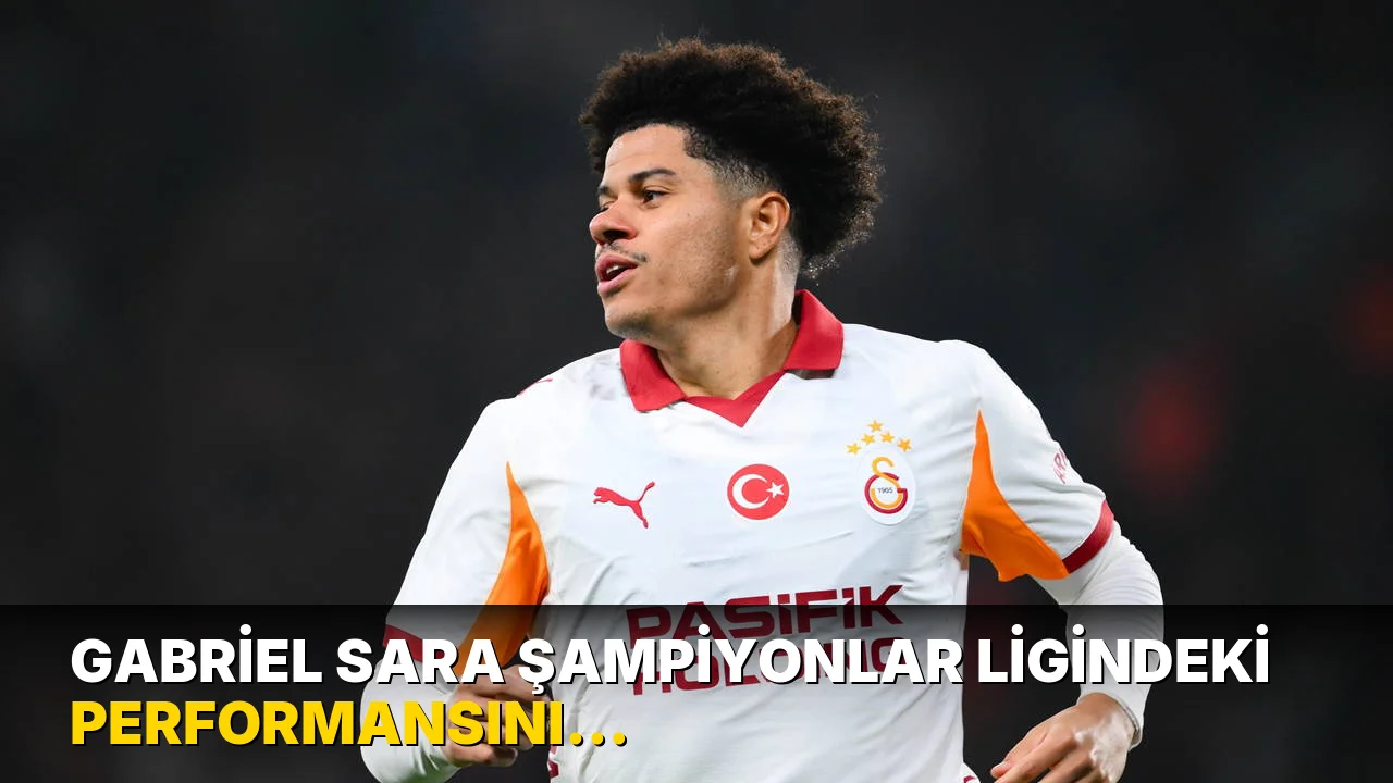 Gabriel Sara Şampiyonlar Ligindeki Performansını Eleştirdi!