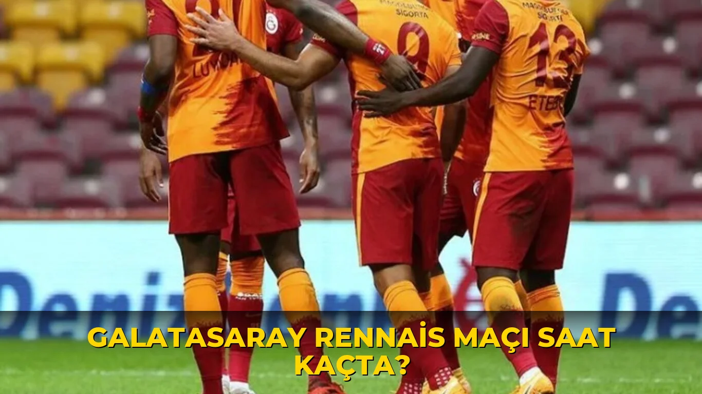 Galatasaray Rennais maçı saat kaçta?
