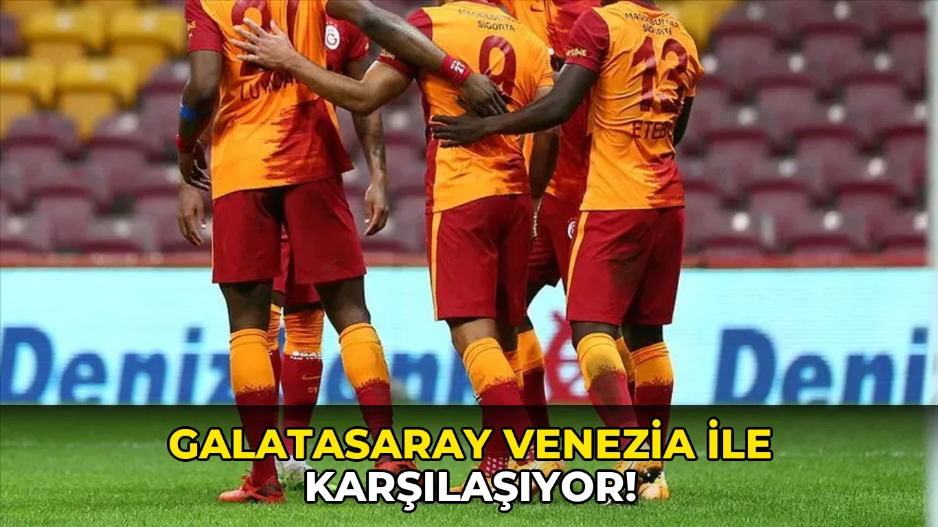 Galatasaray Venezia ile karşılaşıyor!
