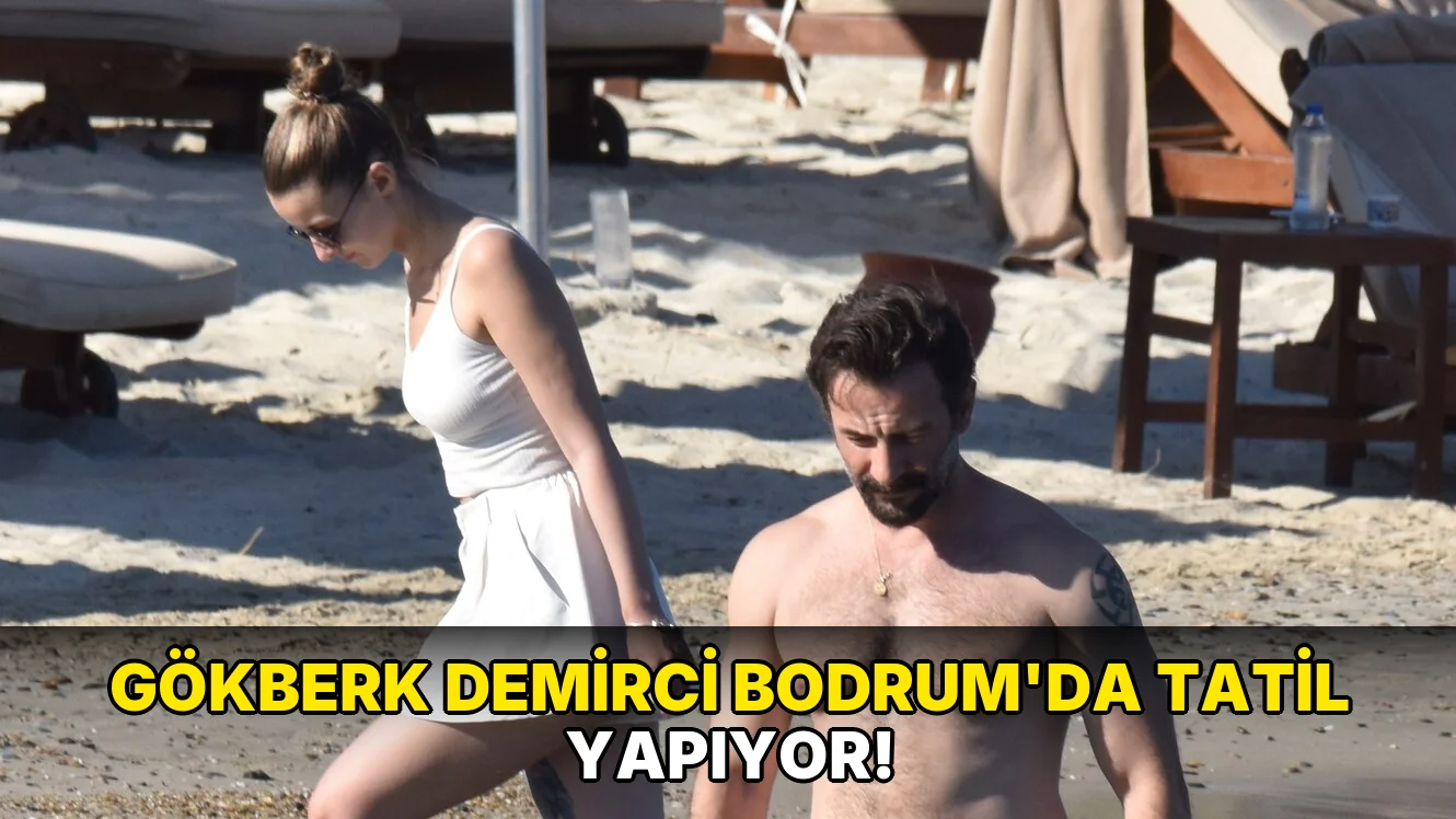 Gökberk Demirci Bodrum'da tatil yapıyor!