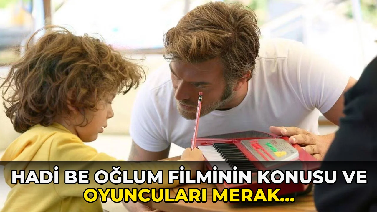 Hadi Be Oğlum Filminin Konusu ve Oyuncuları Merak Ediliyor!