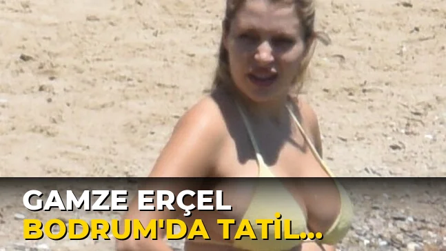 Gamze Erçel Bodrum'da tatil yapıyor!