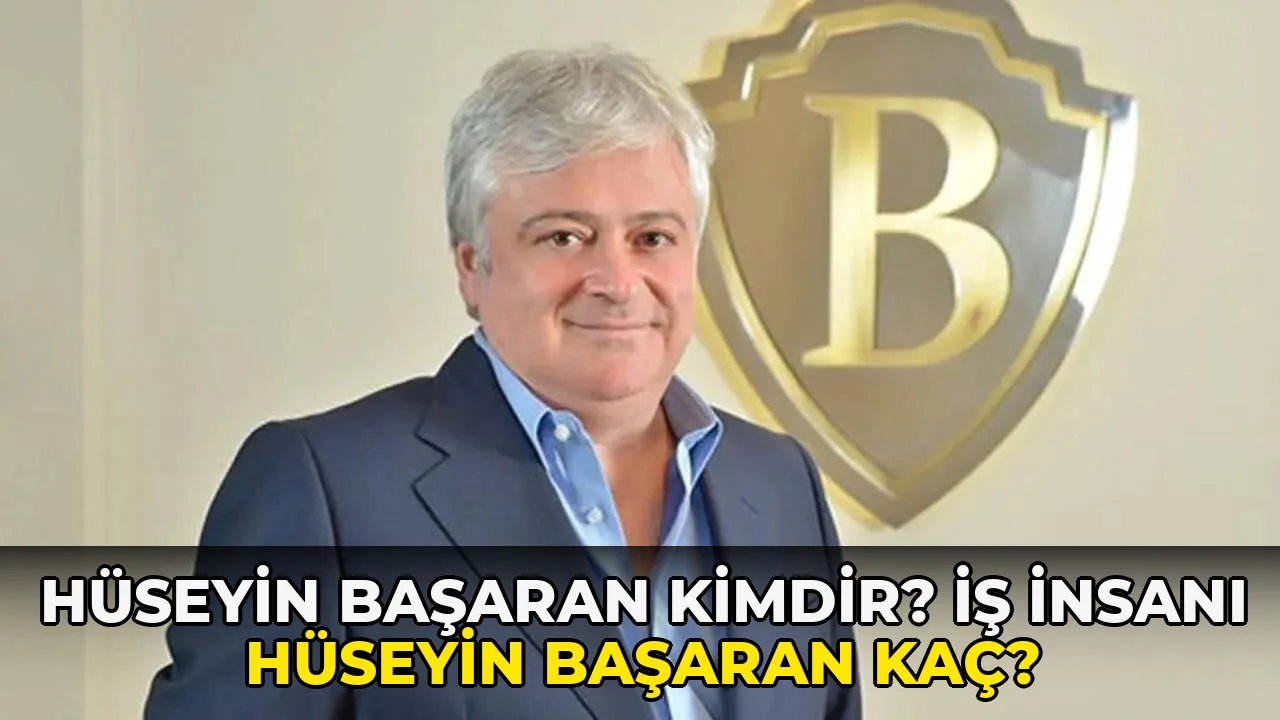 Hüseyin Başaran Kimdir? İş İnsanı Hüseyin Başaran kaç?