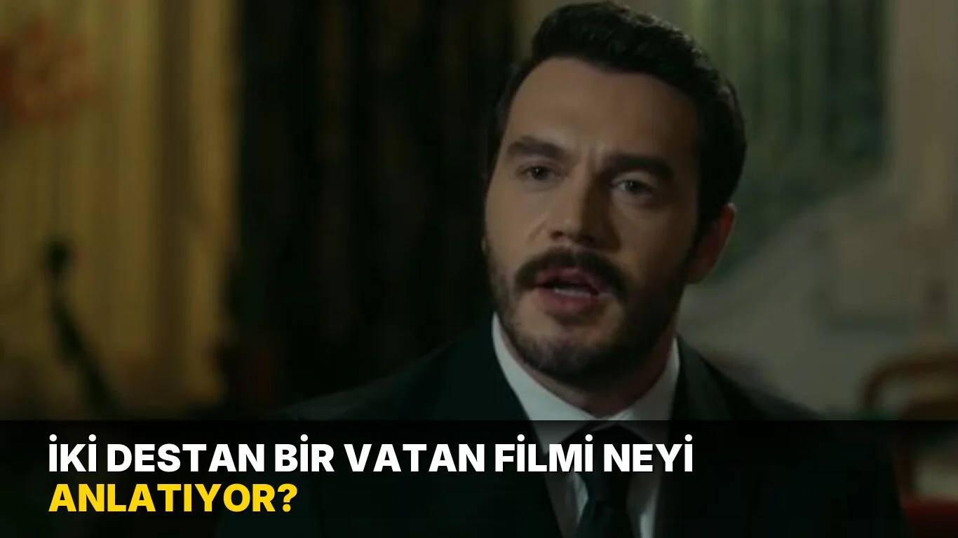 İki Destan Bir Vatan Filmi Neyi Anlatıyor?