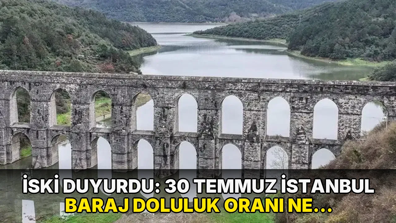 İSKİ duyurdu: 30 Temmuz İstanbul baraj doluluk oranı ne kadar?