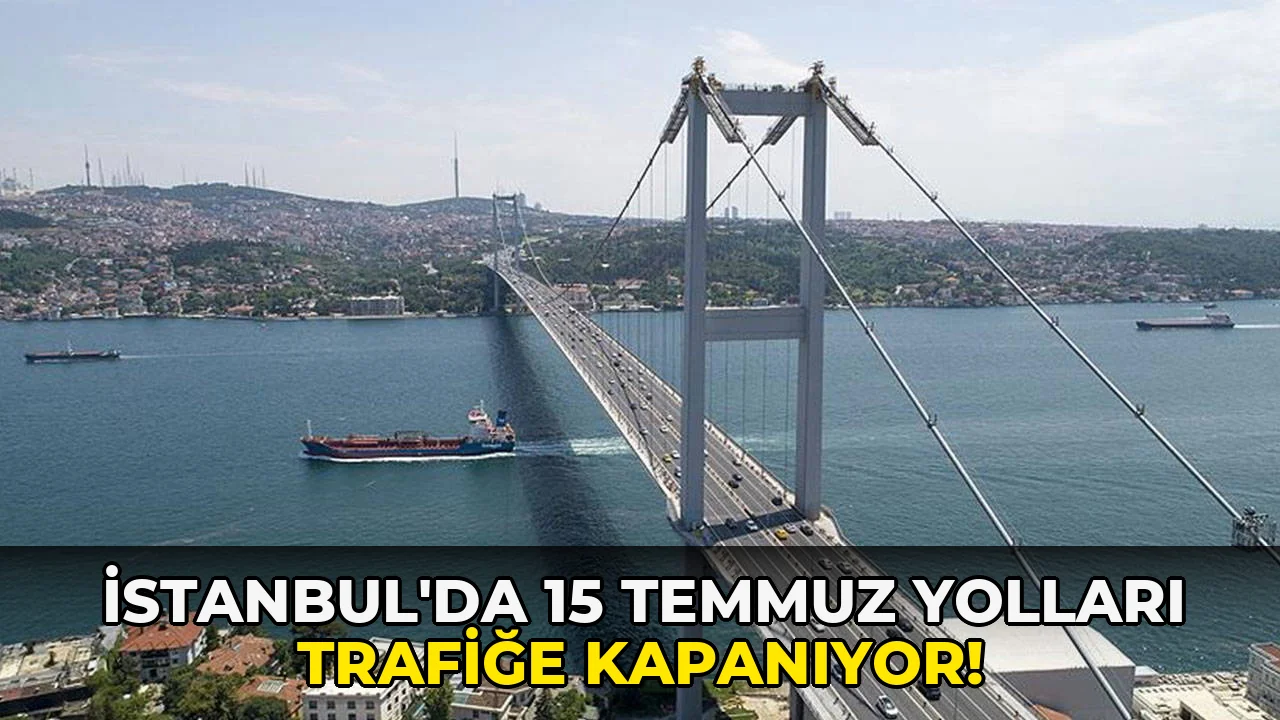 İstanbul'da 15 Temmuz Yolları Trafiğe kapanıyor!