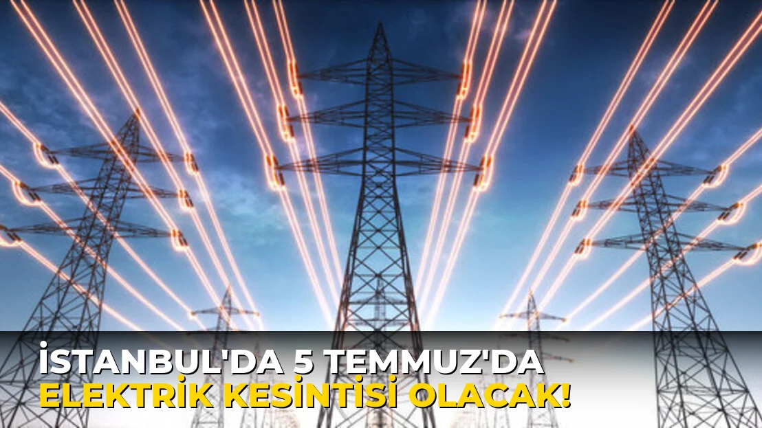 İstanbul'da 5 Temmuz'da elektrik kesintisi olacak!