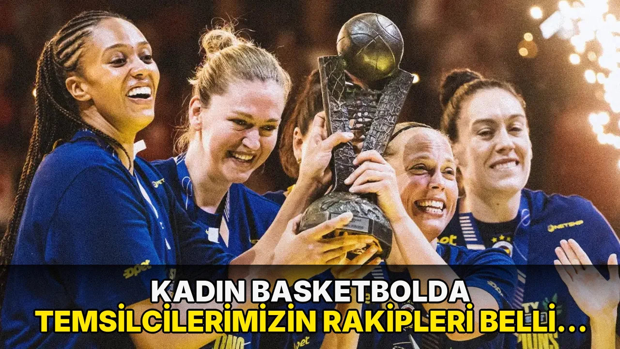 Kadın Basketbolda Temsilcilerimizin Rakipleri Belli oldu!