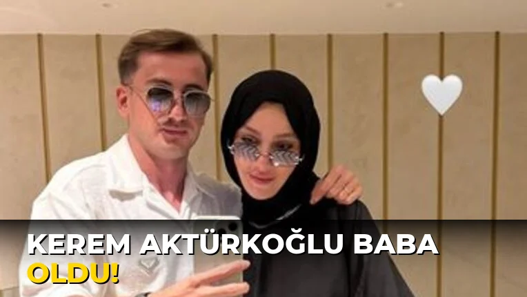 Kerem Aktürkoğlu Baba oldu!