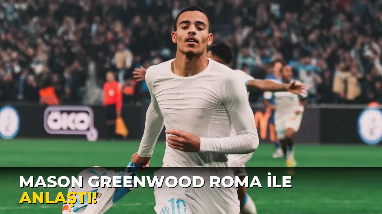 Mason Greenwood Roma ile anlaştı!